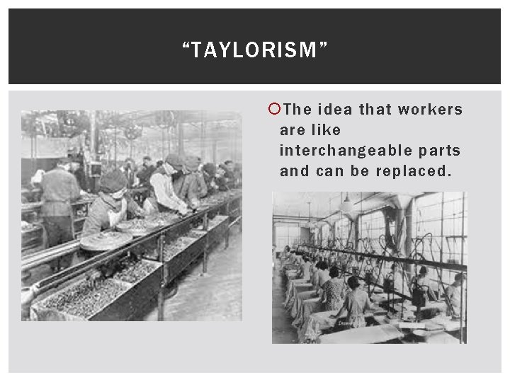 “TAYLORISM” The idea that workers are like interchangeable parts and can be replaced. 