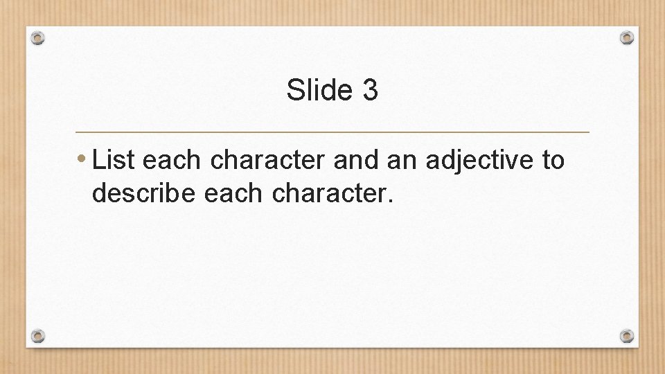 Slide 3 • List each character and an adjective to describe each character. 