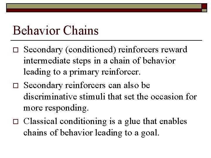 Behavior Chains o o o Secondary (conditioned) reinforcers reward intermediate steps in a chain