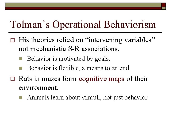 Tolman’s Operational Behaviorism o His theories relied on “intervening variables” not mechanistic S-R associations.