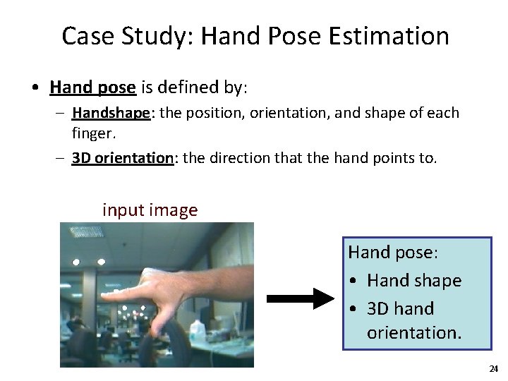 Case Study: Hand Pose Estimation • Hand pose is defined by: – Handshape: the
