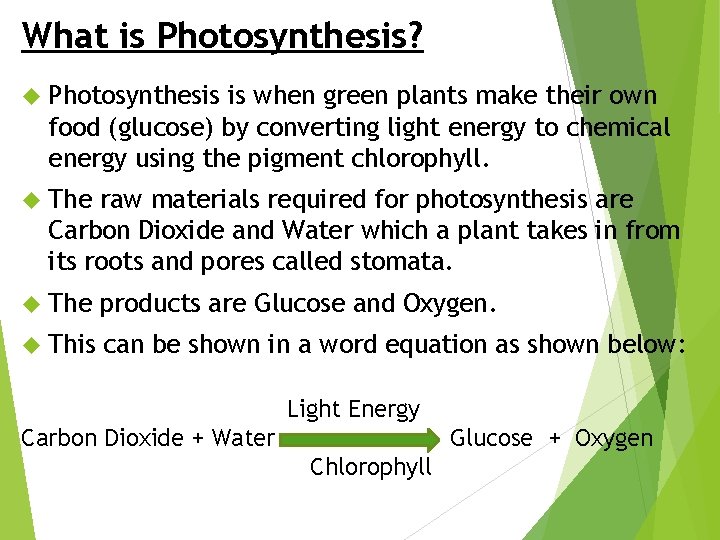 What is Photosynthesis? Photosynthesis is when green plants make their own food (glucose) by