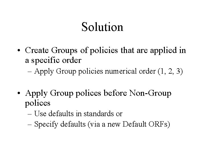 Solution • Create Groups of policies that are applied in a specific order –