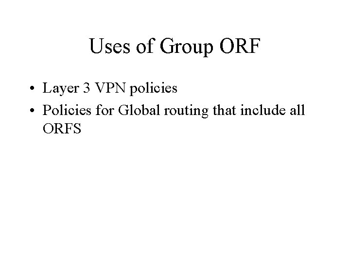 Uses of Group ORF • Layer 3 VPN policies • Policies for Global routing