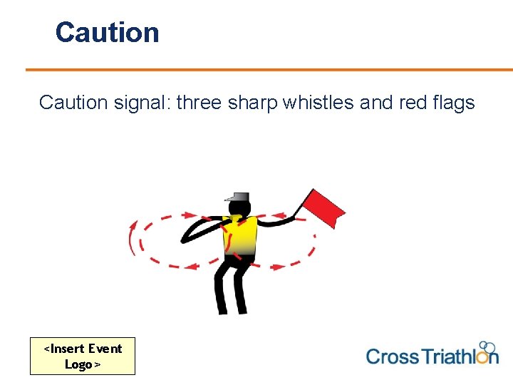 Caution signal: three sharp whistles and red flags <Insert Event Logo> 