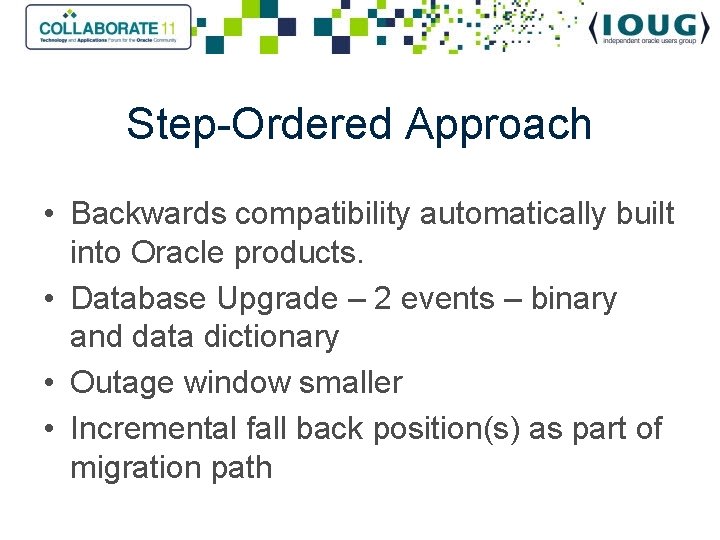 Step-Ordered Approach • Backwards compatibility automatically built into Oracle products. • Database Upgrade –