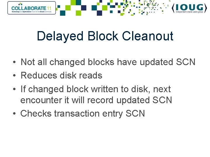 Delayed Block Cleanout • Not all changed blocks have updated SCN • Reduces disk