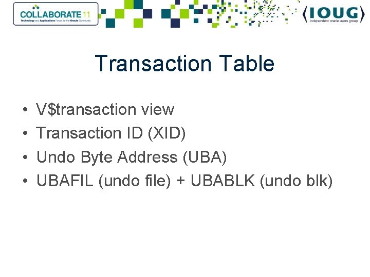 Transaction Table • • V$transaction view Transaction ID (XID) Undo Byte Address (UBA) UBAFIL