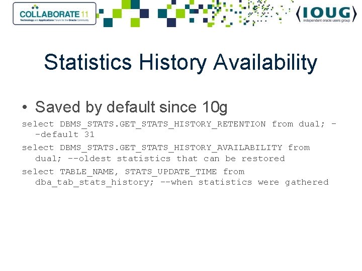 Statistics History Availability • Saved by default since 10 g select DBMS_STATS. GET_STATS_HISTORY_RETENTION from