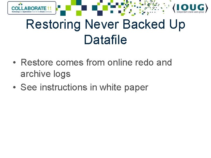 Restoring Never Backed Up Datafile • Restore comes from online redo and archive logs
