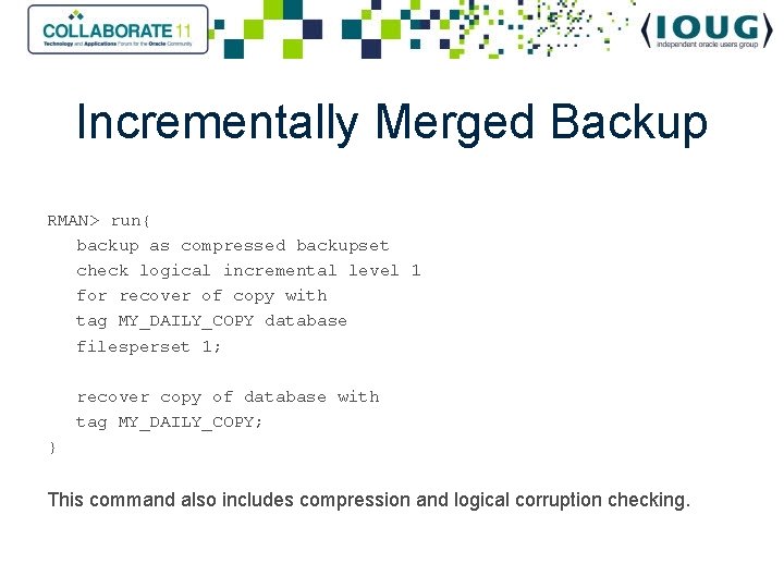 Incrementally Merged Backup RMAN> run{ backup as compressed backupset check logical incremental level 1
