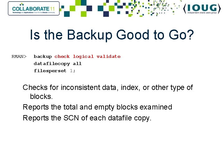 Is the Backup Good to Go? RMAN> backup check logical validate datafilecopy all filesperset