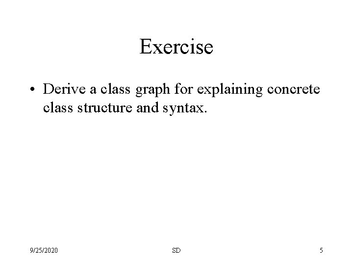 Exercise • Derive a class graph for explaining concrete class structure and syntax. 9/25/2020