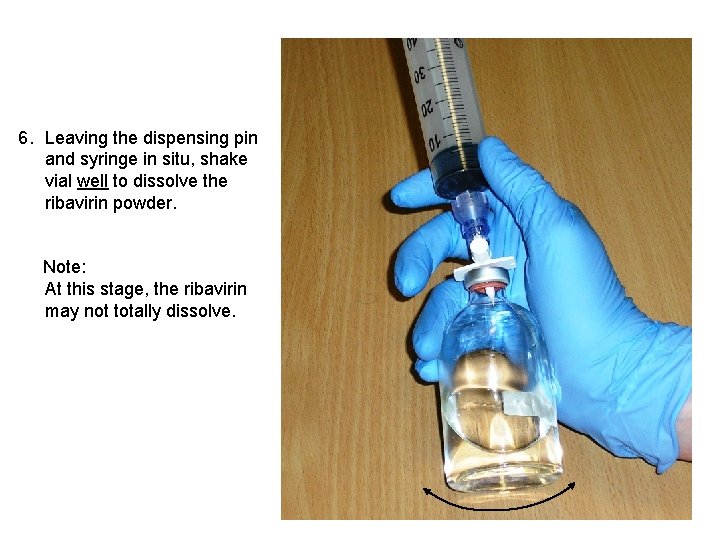 6. Leaving the dispensing pin and syringe in situ, shake vial well to dissolve