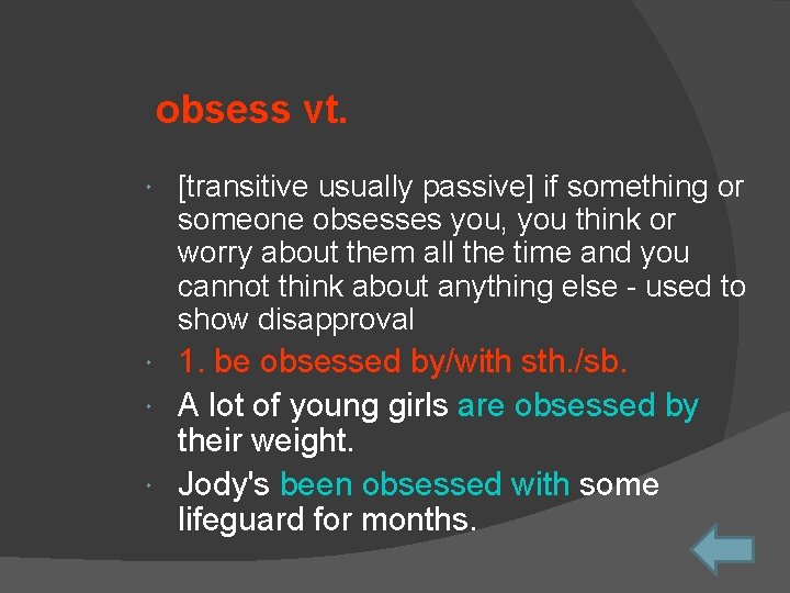 obsess vt. [transitive usually passive] if something or someone obsesses you, you think or