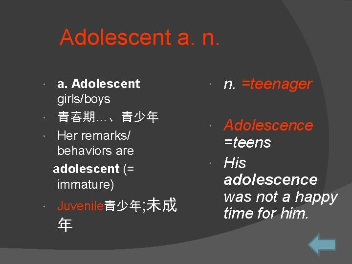 Adolescent a. n. a. Adolescent girls/boys 青春期…、青少年 Her remarks/ behaviors are adolescent (= immature)