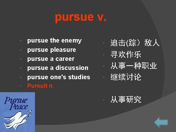 　　　　pursue v. pursue the enemy pursue pleasure pursue a career pursue a discussion pursue