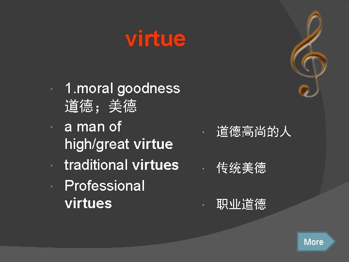 virtue 1. moral goodness 道德；美德 a man of high/great virtue traditional virtues Professional virtues