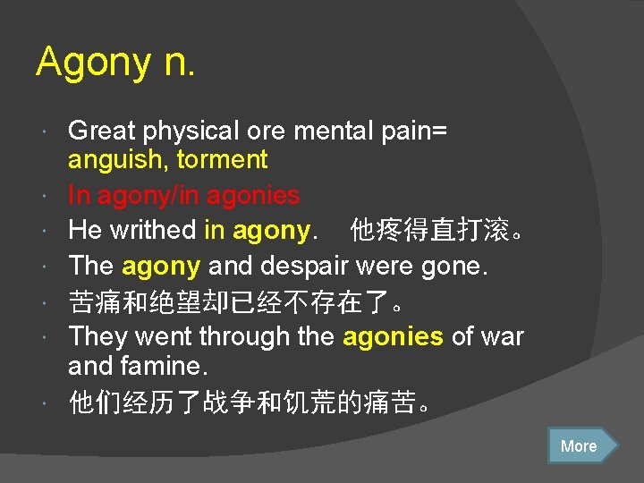 Agony n. Great physical ore mental pain= anguish, torment In agony/in agonies He writhed