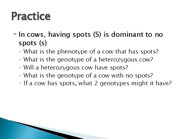 Practice In cows, having spots (S) is dominant to no spots (s) ◦ ◦