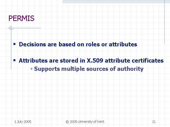 PERMIS § Decisions are based on roles or attributes § Attributes are stored in