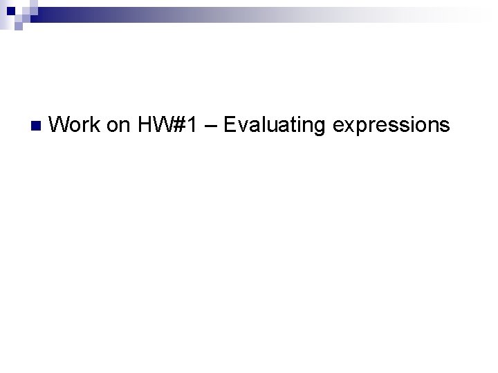 n Work on HW#1 – Evaluating expressions 