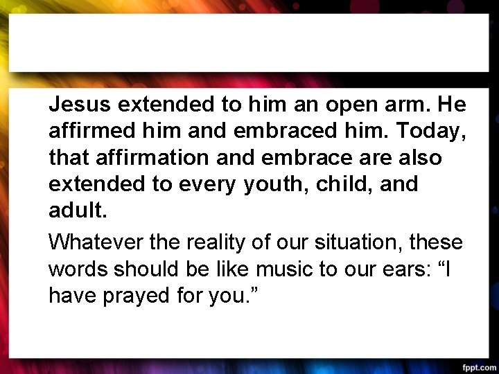 Jesus extended to him an open arm. He affirmed him and embraced him. Today,