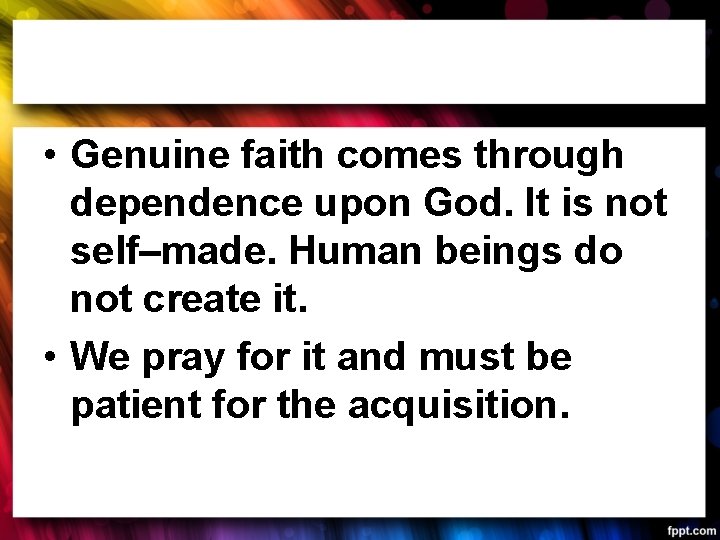  • Genuine faith comes through dependence upon God. It is not self–made. Human