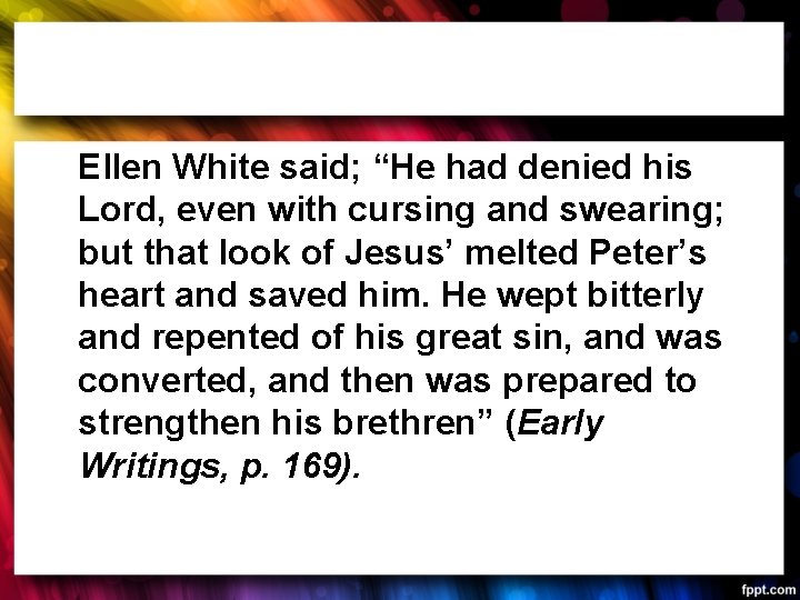 Ellen White said; “He had denied his Lord, even with cursing and swearing; but