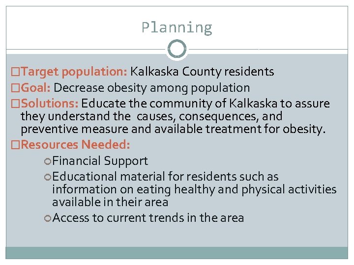 Planning �Target population: Kalkaska County residents �Goal: Decrease obesity among population �Solutions: Educate the