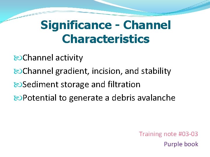 Significance - Channel Characteristics Channel activity Channel gradient, incision, and stability Sediment storage and