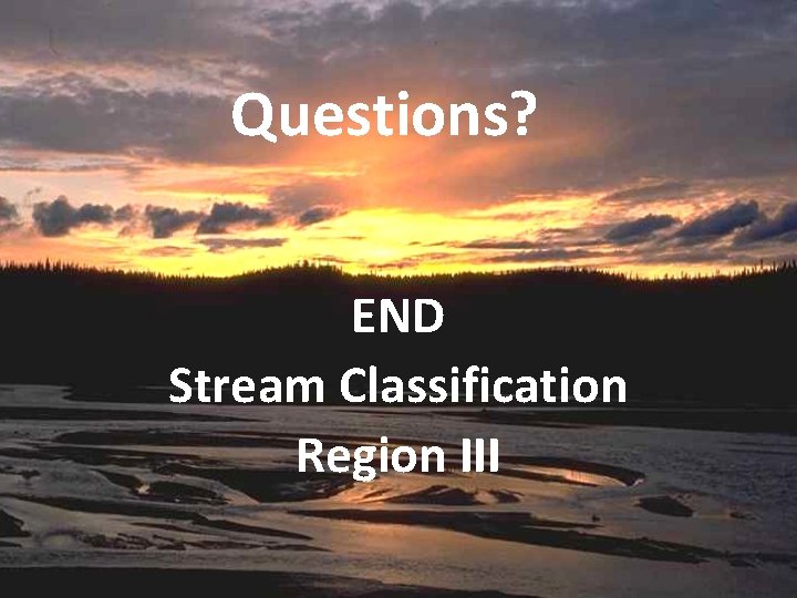 Questions? END Stream Classification Region III 