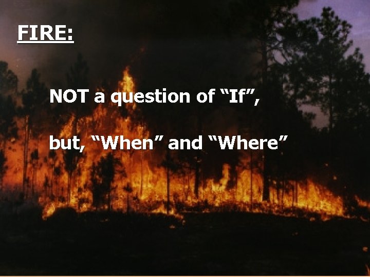 FIRE: NOT a question of “If”, but, “When” and “Where” 