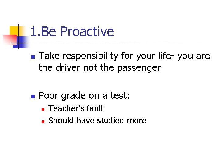 1. Be Proactive n n Take responsibility for your life- you are the driver