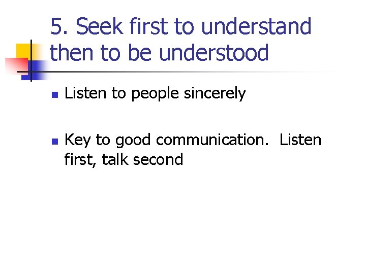 5. Seek first to understand then to be understood n n Listen to people