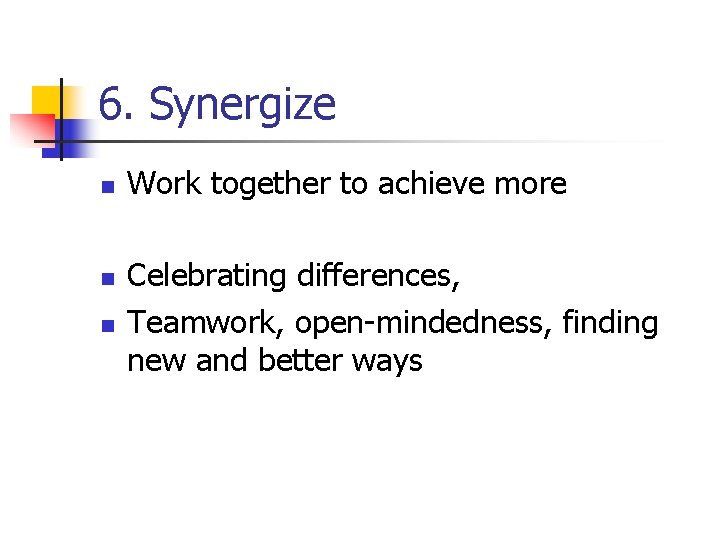 6. Synergize n n n Work together to achieve more Celebrating differences, Teamwork, open-mindedness,
