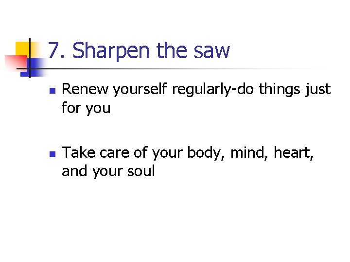 7. Sharpen the saw n n Renew yourself regularly-do things just for you Take