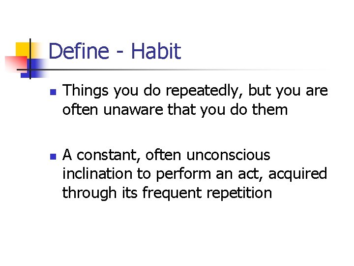 Define - Habit n n Things you do repeatedly, but you are often unaware