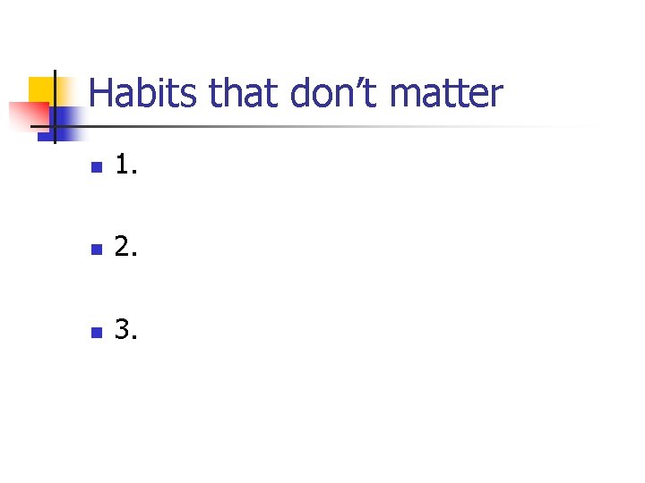 Habits that don’t matter n 1. n 2. n 3. 