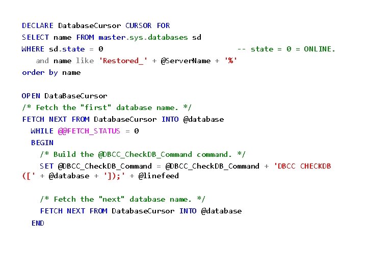 DECLARE Database. Cursor CURSOR FOR SELECT name FROM master. sys. databases sd WHERE sd.