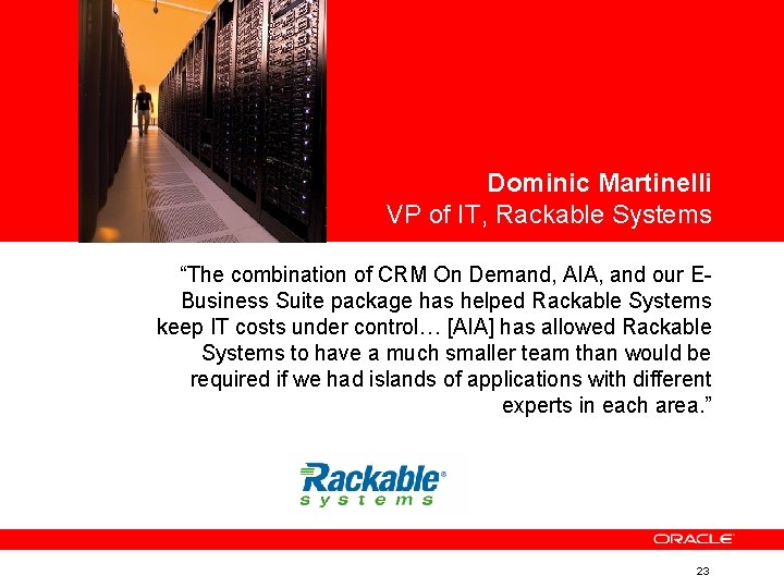 <Insert Picture Here> Dominic Martinelli VP of IT, Rackable Systems “The combination of CRM