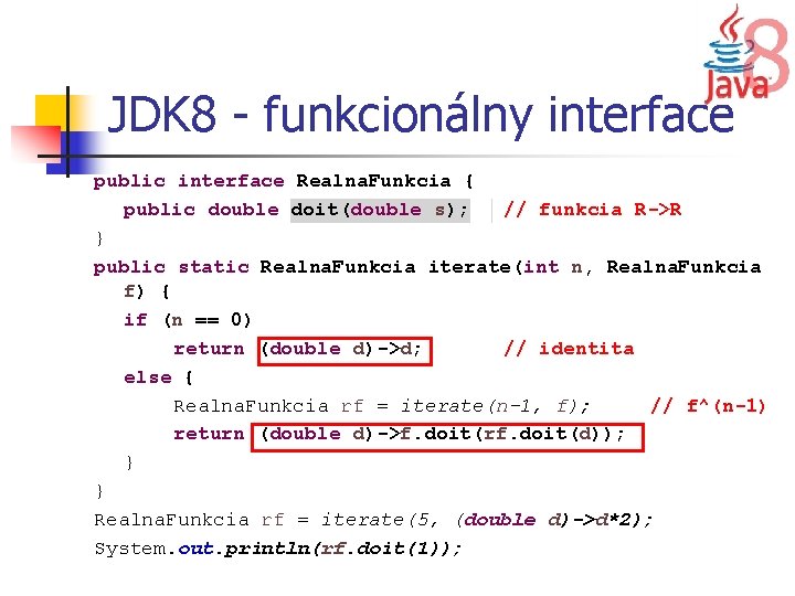 JDK 8 - funkcionálny interface public interface Realna. Funkcia { public double doit(double s);