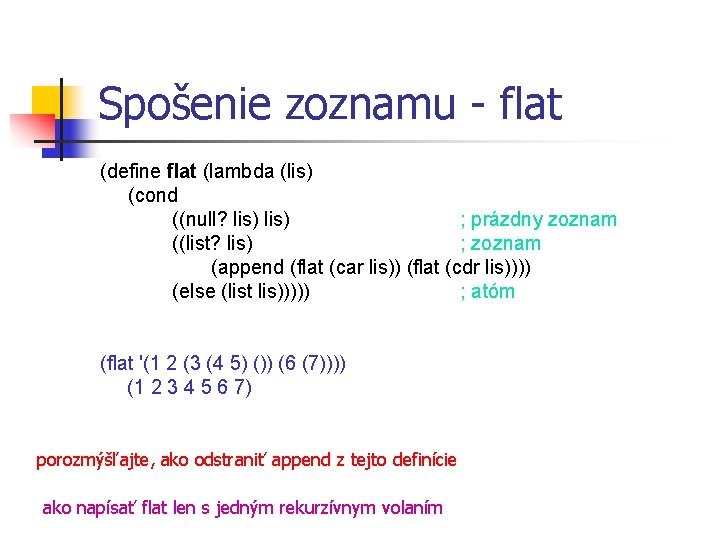 Spošenie zoznamu - flat (define flat (lambda (lis) (cond ((null? lis) ; prázdny zoznam