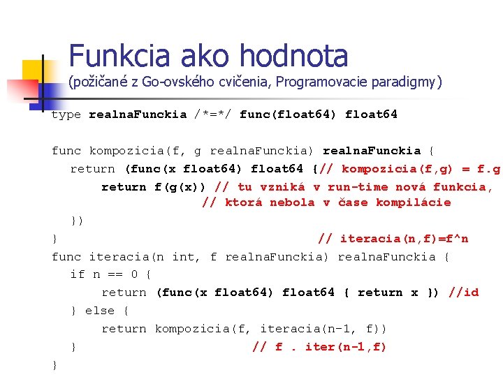 Funkcia ako hodnota (požičané z Go-ovského cvičenia, Programovacie paradigmy) type realna. Funckia /*=*/ func(float