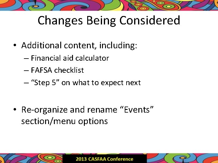 Changes Being Considered • Additional content, including: – Financial aid calculator – FAFSA checklist