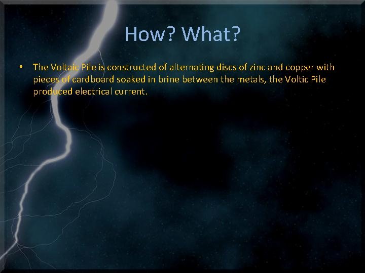 How? What? • The Voltaic Pile is constructed of alternating discs of zinc and