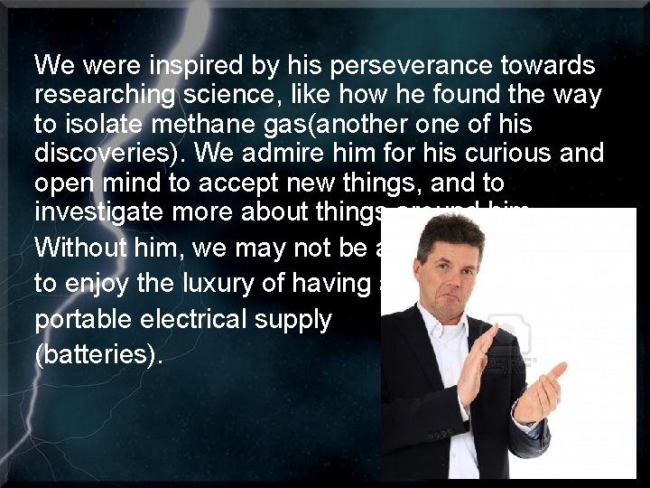 We were inspired by his perseverance towards researching science, like how he found the