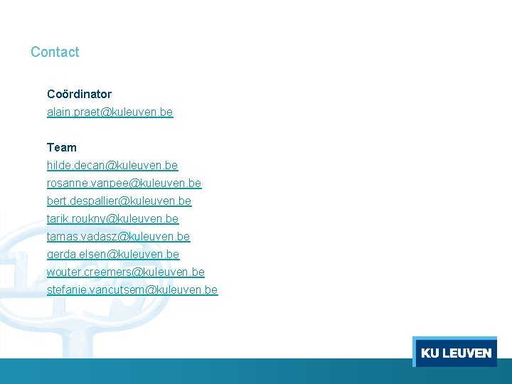 Contact Coördinator alain. praet@kuleuven. be Team hilde. decan@kuleuven. be rosanne. vanpee@kuleuven. be bert. despallier@kuleuven.