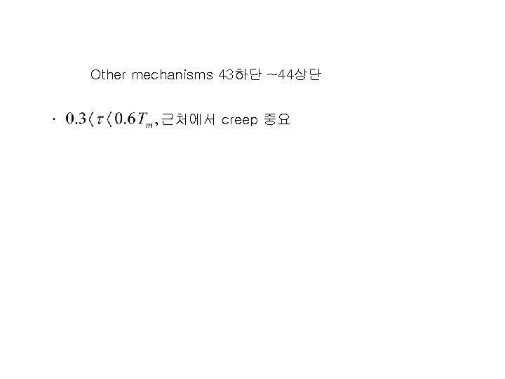 Other mechanisms 43하단 ~44상단 ･ 근처에서 creep 중요 