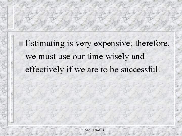 n Estimating is very expensive; therefore, we must use our time wisely and effectively